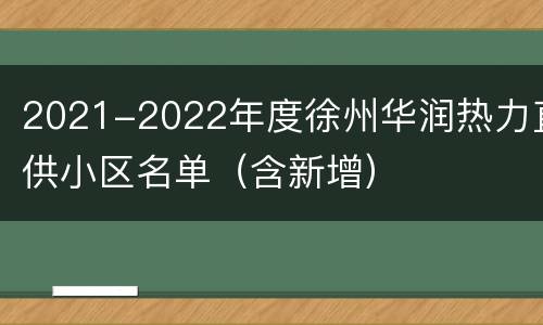 2021-2022年度徐州华润热力直供小区名单（含新增）