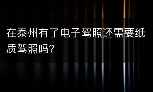 在泰州有了电子驾照还需要纸质驾照吗？