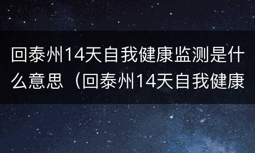 回泰州14天自我健康监测是什么意思（回泰州14天自我健康监测是什么意思呀）