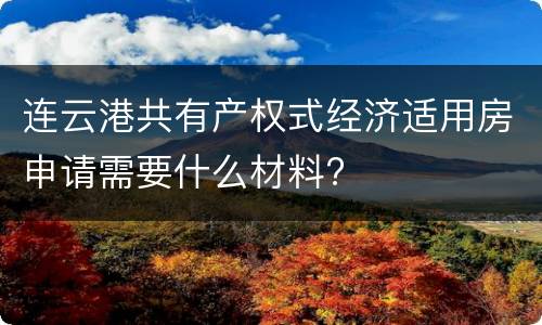 连云港共有产权式经济适用房申请需要什么材料?