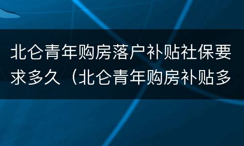 北仑青年购房落户补贴社保要求多久（北仑青年购房补贴多久到账）