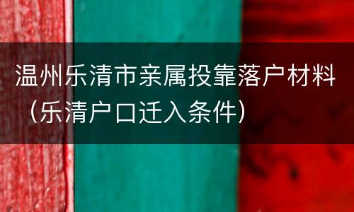 温州乐清市亲属投靠落户材料（乐清户口迁入条件）