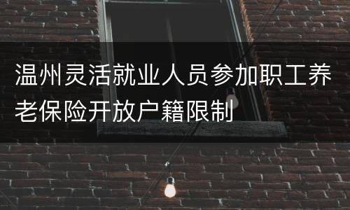 温州灵活就业人员参加职工养老保险开放户籍限制