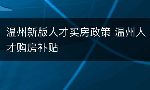 温州新版人才买房政策 温州人才购房补贴