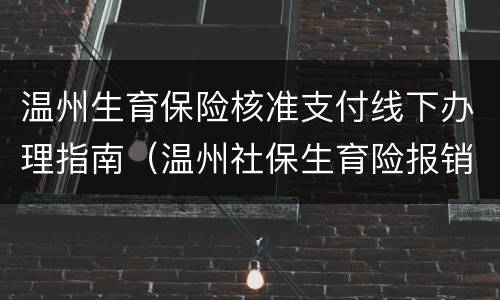 温州生育保险核准支付线下办理指南（温州社保生育险报销条件）