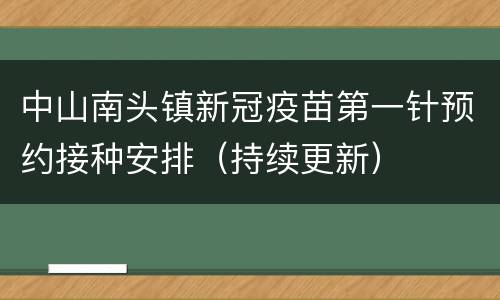 中山南头镇新冠疫苗第一针预约接种安排（持续更新）