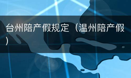 台州陪产假规定（温州陪产假）