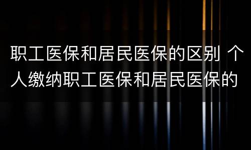 职工医保和居民医保的区别 个人缴纳职工医保和居民医保的区别