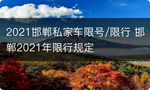 2021邯郸私家车限号/限行 邯郸2021年限行规定