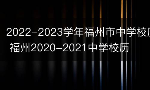 2022-2023学年福州市中学校历 福州2020-2021中学校历