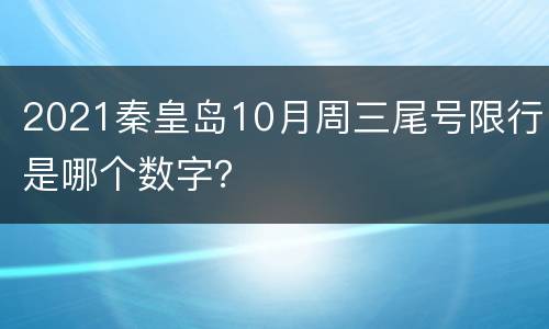 2021秦皇岛10月周三尾号限行是哪个数字？