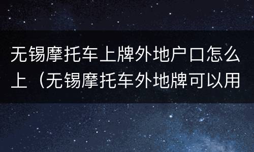 无锡摩托车上牌外地户口怎么上（无锡摩托车外地牌可以用吗）