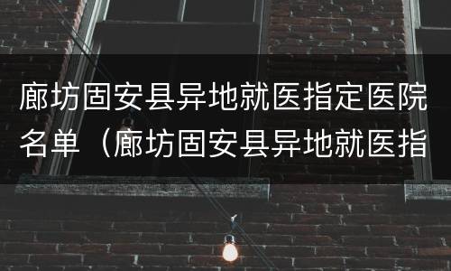 廊坊固安县异地就医指定医院名单（廊坊固安县异地就医指定医院名单查询）