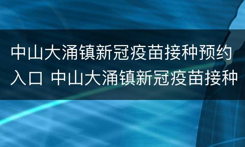 中山大涌镇新冠疫苗接种预约入口 中山大涌镇新冠疫苗接种预约入口地址