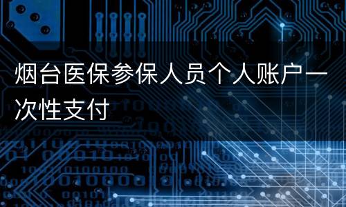烟台医保参保人员个人账户一次性支付