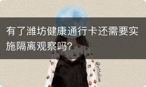 有了潍坊健康通行卡还需要实施隔离观察吗？