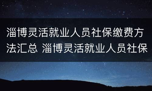 淄博灵活就业人员社保缴费方法汇总 淄博灵活就业人员社保缴费方法汇总图
