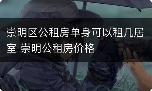 崇明区公租房单身可以租几居室 崇明公租房价格