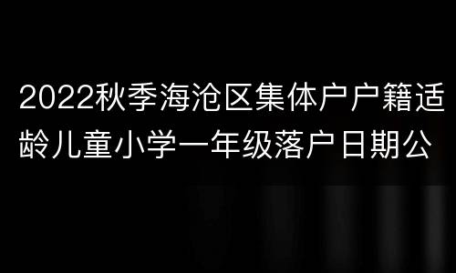 2022秋季海沧区集体户户籍适龄儿童小学一年级落户日期公示