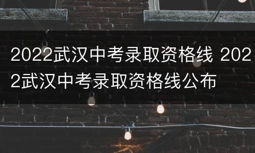 2022武汉中考录取资格线 2022武汉中考录取资格线公布
