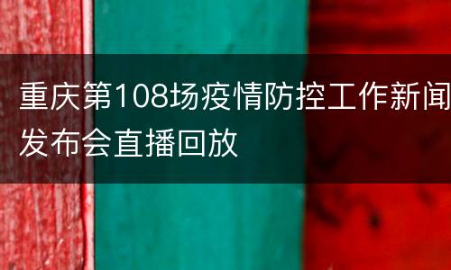 重庆第108场疫情防控工作新闻发布会直播回放