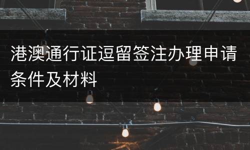 港澳通行证逗留签注办理申请条件及材料