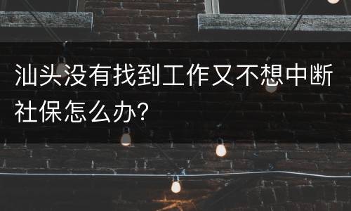 汕头没有找到工作又不想中断社保怎么办？