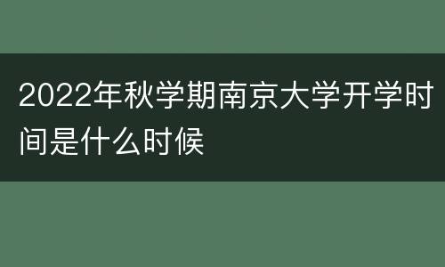 2022年秋学期南京大学开学时间是什么时候