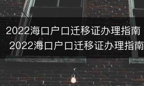 2022海口户口迁移证办理指南 2022海口户口迁移证办理指南解读