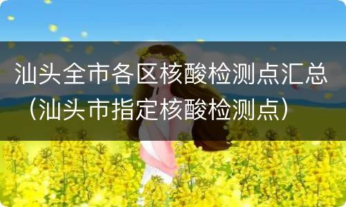 汕头全市各区核酸检测点汇总（汕头市指定核酸检测点）