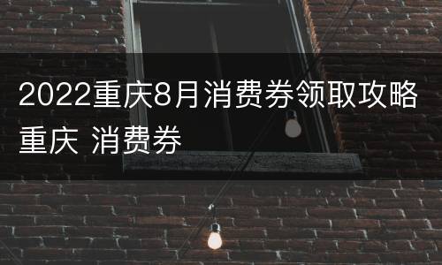 2022重庆8月消费券领取攻略 重庆 消费券