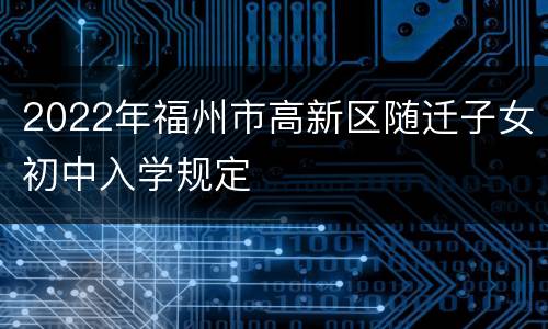 2022年福州市高新区随迁子女初中入学规定