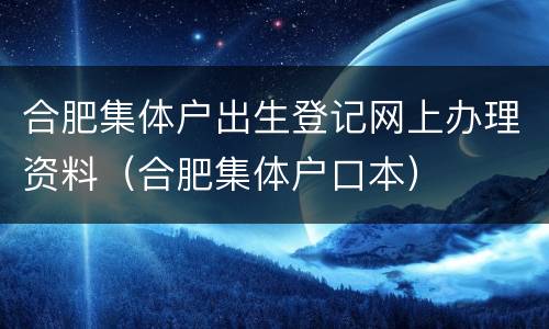 合肥集体户出生登记网上办理资料（合肥集体户口本）