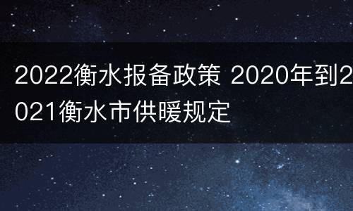 2022衡水报备政策 2020年到2021衡水市供暖规定