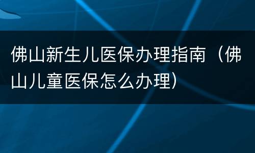 佛山新生儿医保办理指南（佛山儿童医保怎么办理）