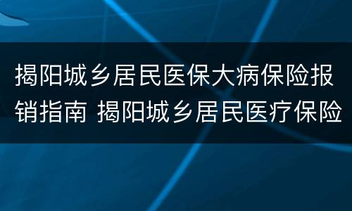 揭阳城乡居民医保大病保险报销指南 揭阳城乡居民医疗保险报销比例