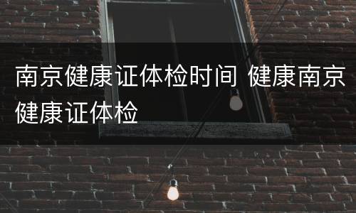 南京健康证体检时间 健康南京健康证体检