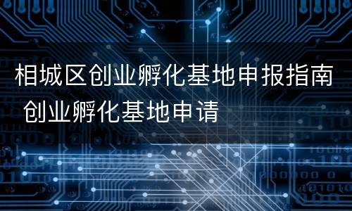 相城区创业孵化基地申报指南 创业孵化基地申请