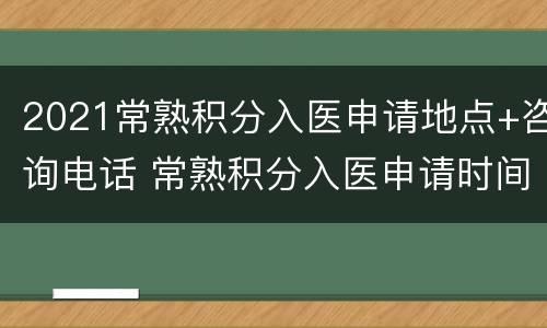 2021常熟积分入医申请地点+咨询电话 常熟积分入医申请时间