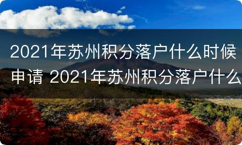 2021年苏州积分落户什么时候申请 2021年苏州积分落户什么时候申请的