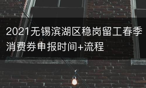 2021无锡滨湖区稳岗留工春季消费券申报时间+流程