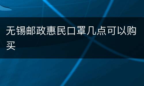 无锡邮政惠民口罩几点可以购买