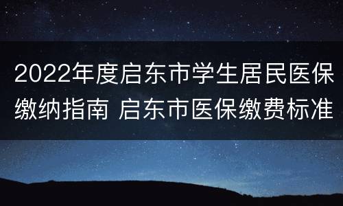 2022年度启东市学生居民医保缴纳指南 启东市医保缴费标准