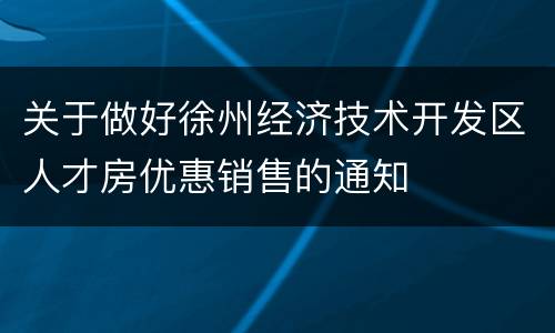 关于做好徐州经济技术开发区人才房优惠销售的通知