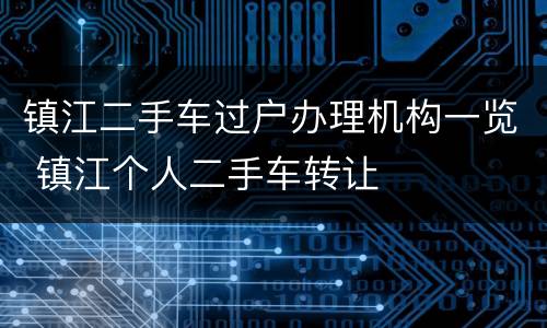 镇江二手车过户办理机构一览 镇江个人二手车转让