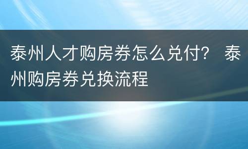 泰州人才购房券怎么兑付？ 泰州购房券兑换流程
