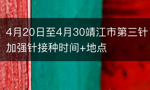 4月20日至4月30靖江市第三针加强针接种时间+地点