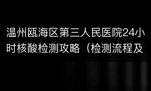 温州瓯海区第三人民医院24小时核酸检测攻略（检测流程及结果查询）