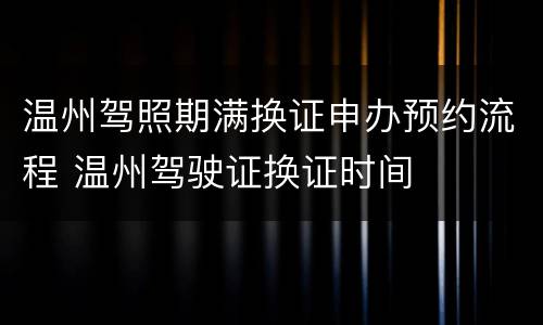 温州驾照期满换证申办预约流程 温州驾驶证换证时间