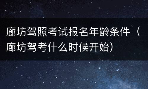 廊坊驾照考试报名年龄条件（廊坊驾考什么时候开始）
